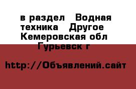  в раздел : Водная техника » Другое . Кемеровская обл.,Гурьевск г.